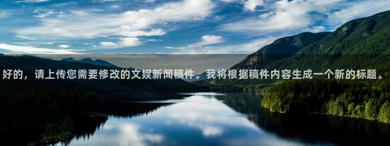 好的，请上传您需要修改的文娱新闻稿件。我将根据稿件内容生成一个新的标题。