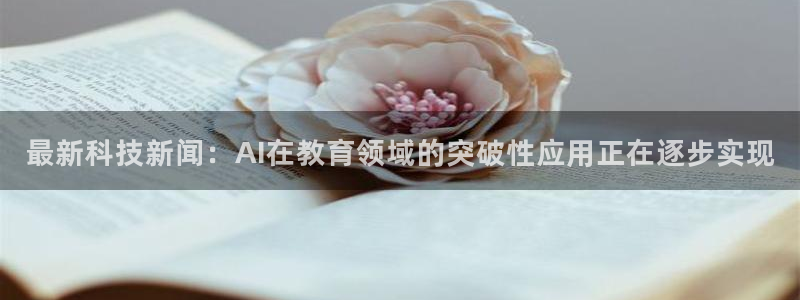 最新科技新闻：AI在教育领域的突破性应用正在逐步实现
