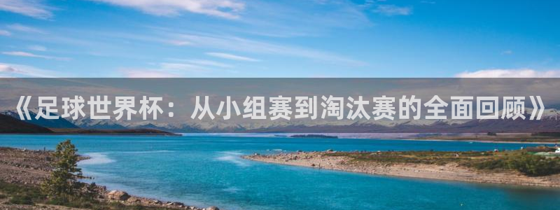 《足球世界杯：从小组赛到淘汰赛的全面回顾》