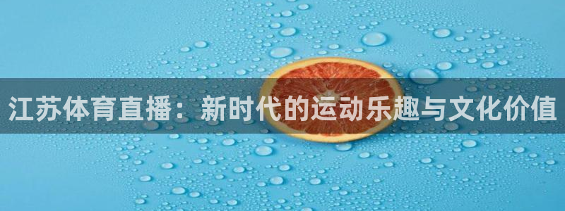 江苏体育直播：新时代的运动乐趣与文化价值
